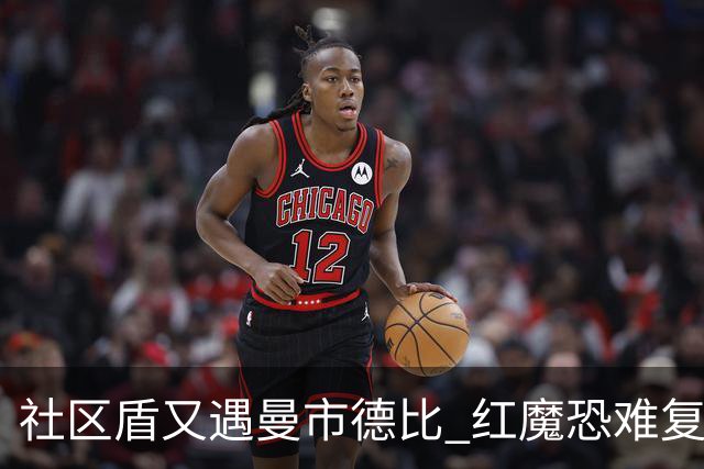 社区盾又遇曼市德比 红魔恐难复刻足总杯奇迹
